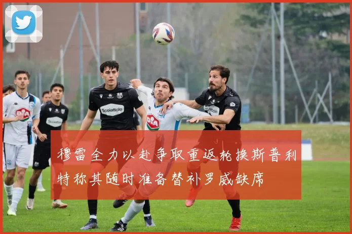 穆雷全力以赴争取重返轮换斯普利特称其随时准备替补罗威缺席