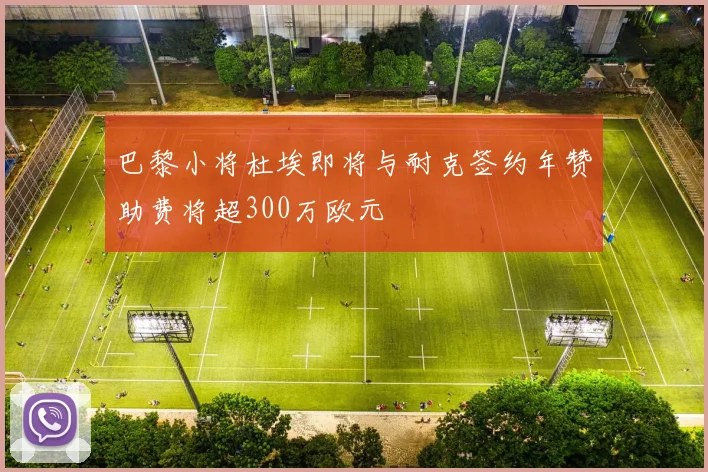 巴黎小将杜埃即将与耐克签约年赞助费将超300万欧元