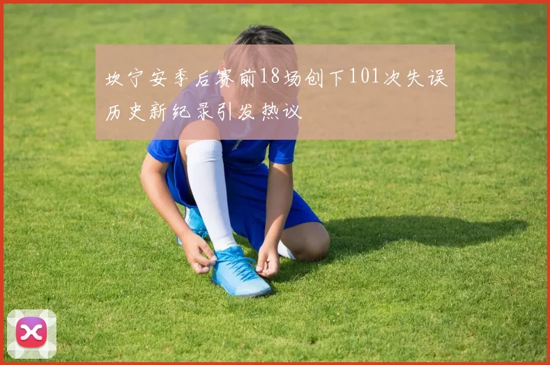 坎宁安季后赛前18场创下101次失误历史新纪录引发热议