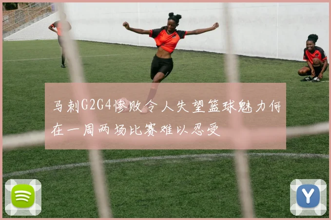 马刺G2G4惨败令人失望篮球魅力何在一周两场比赛难以忍受