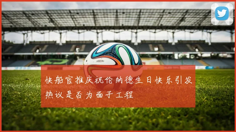 快船官推庆祝伦纳德生日快乐引发热议是否为面子工程