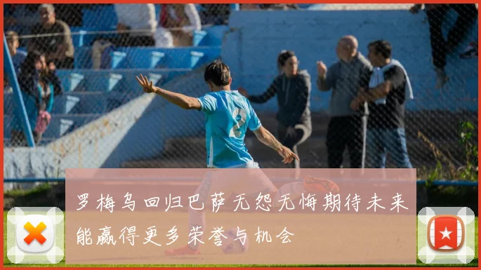 罗梅乌回归巴萨无怨无悔期待未来能赢得更多荣誉与机会