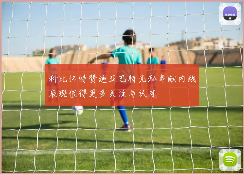 科比怀特赞迪亚巴特无私奉献内线表现值得更多关注与认可