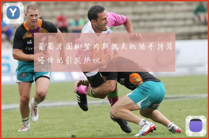葡萄牙国脚努内斯抵美机场手持若塔传记引发热议