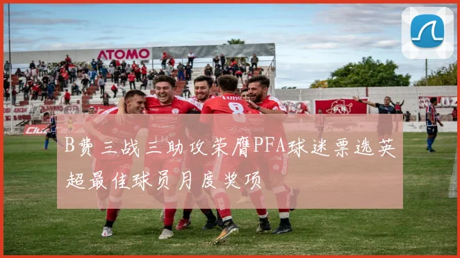 B费三战三助攻荣膺PFA球迷票选英超最佳球员月度奖项