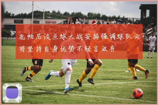 孔帕尼谈点球大战安排强调球队必将坚持自身优势不轻言放弃