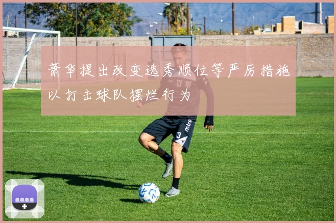 萧华提出改变选秀顺位等严厉措施以打击球队摆烂行为