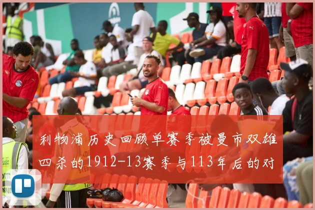 利物浦历史回顾单赛季被曼市双雄四杀的1912-13赛季与113年后的对比