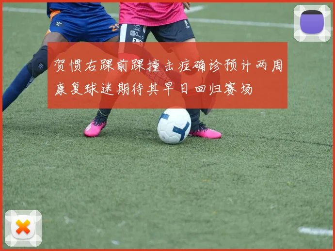 贺惯右踝前踝撞击症确诊预计两周康复球迷期待其早日回归赛场